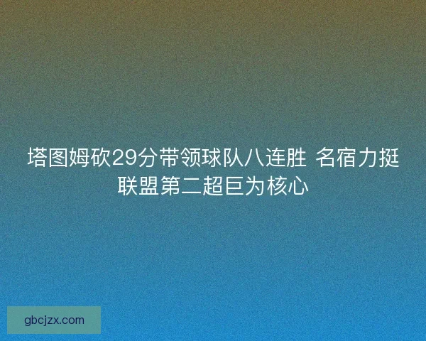 塔图姆砍29分带领球队八连胜 名宿力挺联盟第二超巨为核心