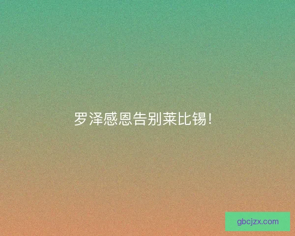 罗泽感恩告别莱比锡！