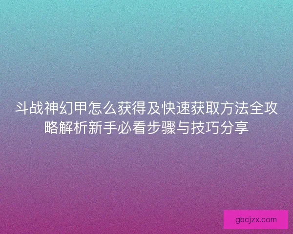 斗战神幻甲怎么获得及快速获取方法全攻略解析新手必看步骤与技巧分享
