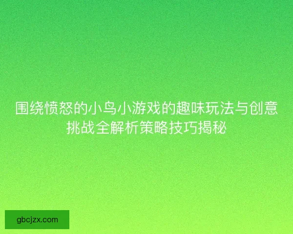围绕愤怒的小鸟小游戏的趣味玩法与创意挑战全解析策略技巧揭秘