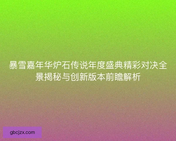 暴雪嘉年华炉石传说年度盛典精彩对决全景揭秘与创新版本前瞻解析