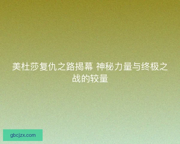 美杜莎复仇之路揭幕 神秘力量与终极之战的较量