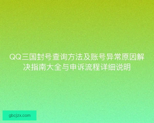 QQ三国封号查询方法及账号异常原因解决指南大全与申诉流程详细说明