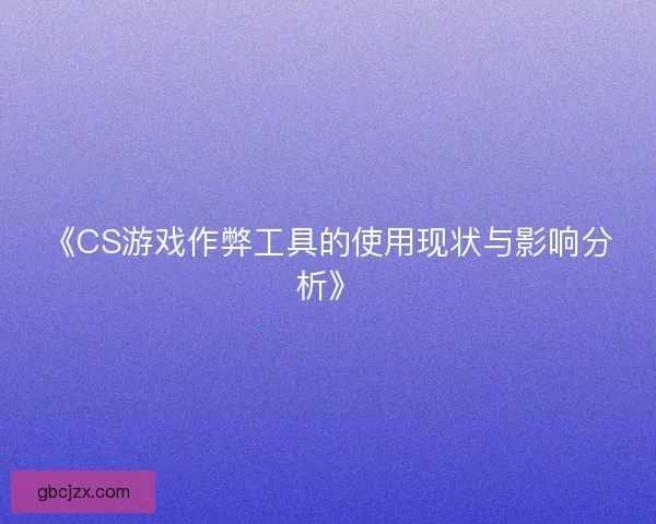 《CS游戏作弊工具的使用现状与影响分析》